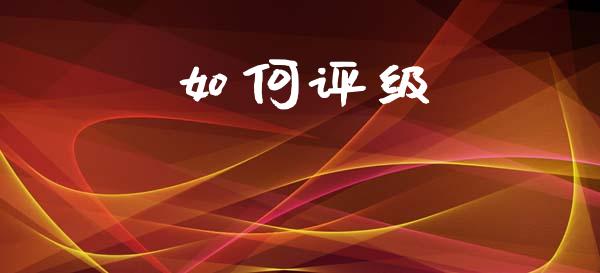 如何评级_https://wap.yjjixie.cn_保险理财_第1张
