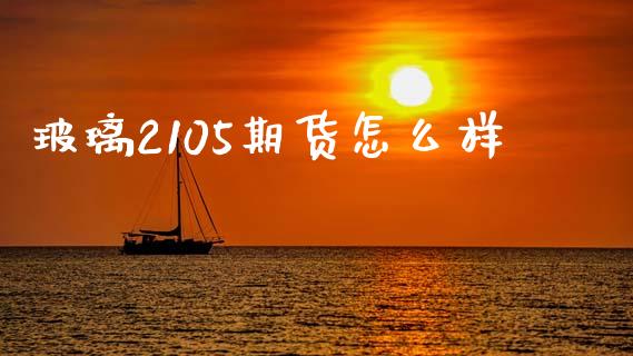 玻璃2105期货怎么样_https://wap.yjjixie.cn_港股行情_第1张