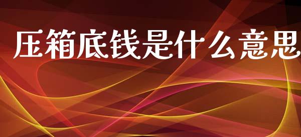 压箱底钱是什么意思_https://wap.yjjixie.cn_港股行情_第1张