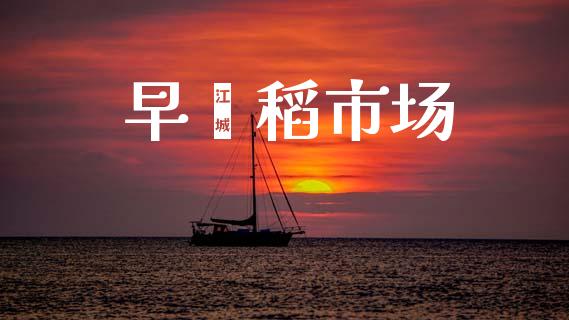 早籼稻市场_https://wap.yjjixie.cn_商业资讯_第1张