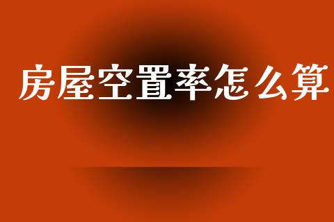房屋空置率怎么算_https://wap.yjjixie.cn_商业资讯_第1张