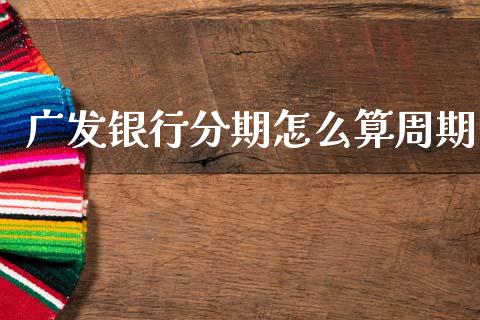 广发银行分期怎么算周期_https://wap.yjjixie.cn_保险理财_第1张