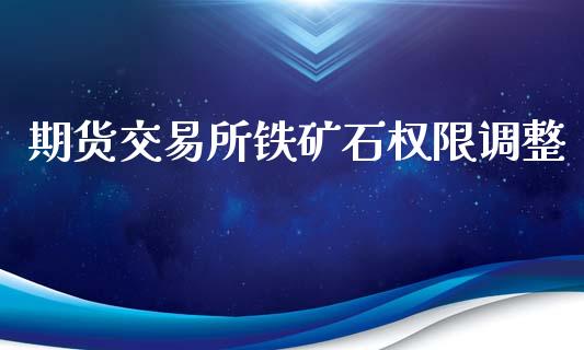 期货交易所铁矿石权限调整_https://wap.yjjixie.cn_保险理财_第1张