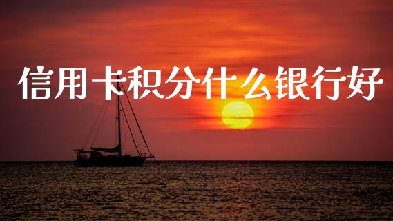 信用卡积分什么银行好_https://wap.yjjixie.cn_商业资讯_第1张