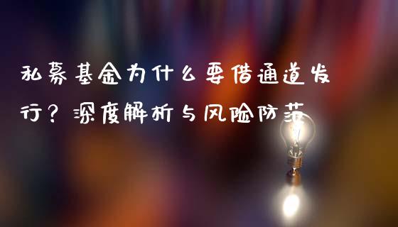 私募基金为什么要借通道发行？深度解析与风险防范_https://wap.yjjixie.cn_保险理财_第1张
