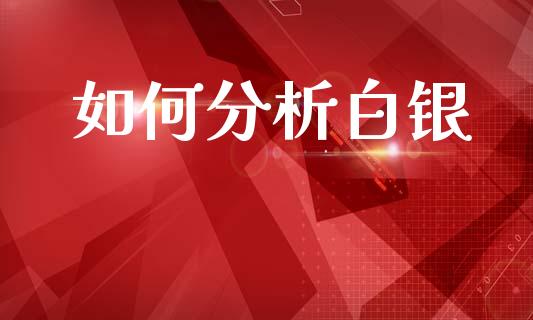 如何分析白银_https://wap.yjjixie.cn_证券市场_第1张