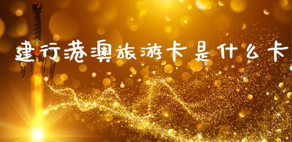 建行港澳旅游卡是什么卡_https://wap.yjjixie.cn_商业资讯_第1张