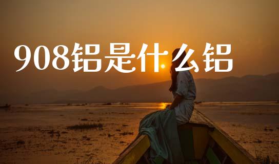 908铝是什么铝_https://wap.yjjixie.cn_港股行情_第1张