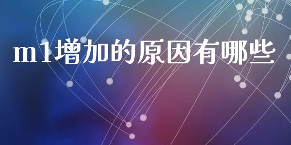 m1增加的原因有哪些_https://wap.yjjixie.cn_保险理财_第1张