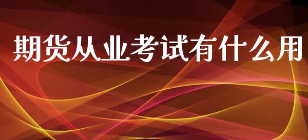 期货从业考试有什么用_https://wap.yjjixie.cn_港股行情_第1张
