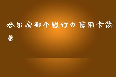 哈尔滨哪个银行办信用卡简单_https://wap.yjjixie.cn_商业资讯_第1张