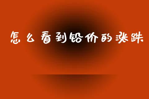 怎么看到铅价的涨跌_https://wap.yjjixie.cn_证券市场_第1张