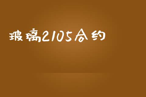 玻璃2105合约_https://wap.yjjixie.cn_商业资讯_第1张