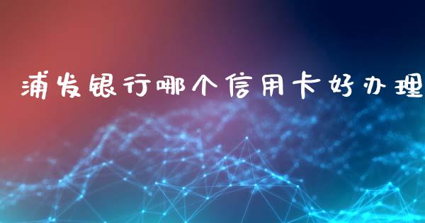 浦发银行哪个信用卡好办理_https://wap.yjjixie.cn_港股行情_第1张