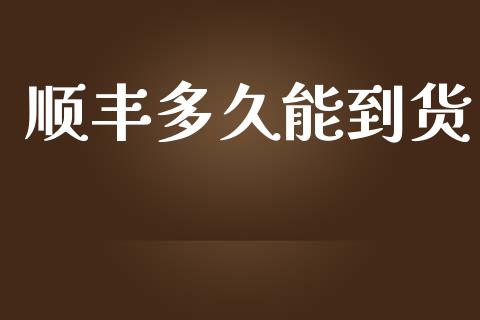 顺丰多久能到货_https://wap.yjjixie.cn_商业资讯_第1张