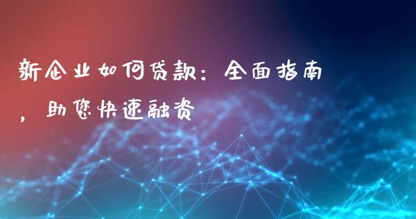 新企业如何贷款：全面指南，助您快速融资_https://wap.yjjixie.cn_证券市场_第1张