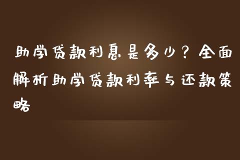 助学贷款利息是多少？全面解析助学贷款利率与还款策略_https://wap.yjjixie.cn_保险理财_第1张