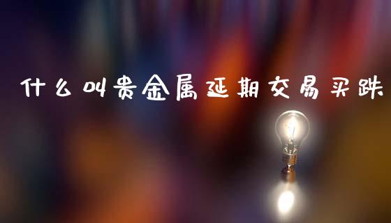 什么叫贵金属延期交易买跌_https://wap.yjjixie.cn_港股行情_第1张