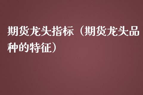 期货龙头指标（期货龙头品种的特征）_https://wap.yjjixie.cn_港股行情_第1张