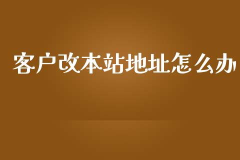 客户改本站地址怎么办_https://wap.yjjixie.cn_商业资讯_第1张