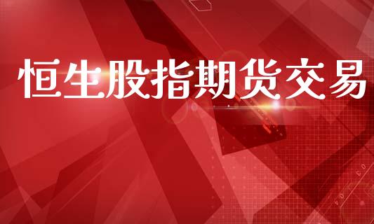 恒生股指期货交易_https://wap.yjjixie.cn_证券市场_第1张