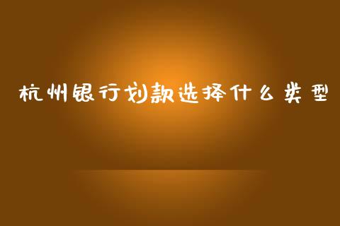 杭州银行划款选择什么类型_https://wap.yjjixie.cn_证券市场_第1张