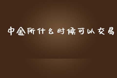 中金所什么时候可以交易_https://wap.yjjixie.cn_证券市场_第1张