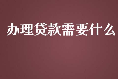 办理贷款需要什么_https://wap.yjjixie.cn_商业资讯_第1张