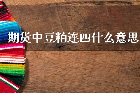 期货中豆粕连四什么意思_https://wap.yjjixie.cn_保险理财_第1张