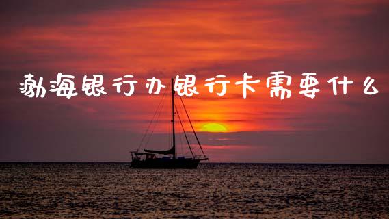 渤海银行办银行卡需要什么_https://wap.yjjixie.cn_保险理财_第1张