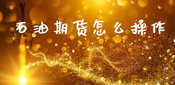 石油期货怎么操作_https://wap.yjjixie.cn_证券市场_第1张