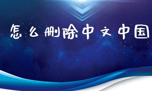 怎么删除中文中国_https://wap.yjjixie.cn_港股行情_第1张