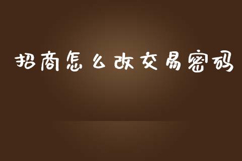 招商怎么改交易密码_https://wap.yjjixie.cn_保险理财_第1张