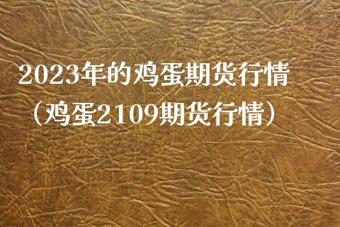2023年的鸡蛋期货行情（鸡蛋2109期货行情）_https://wap.yjjixie.cn_证券市场_第1张