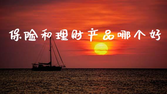 保险和理财产品哪个好_https://wap.yjjixie.cn_保险理财_第1张