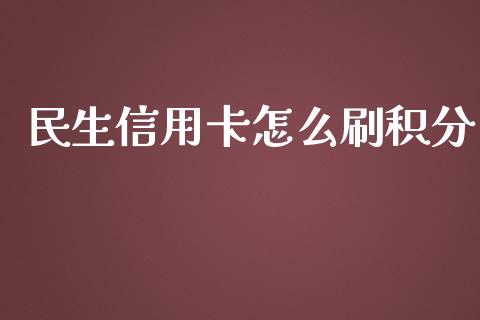 民生信用卡怎么刷积分_https://wap.yjjixie.cn_港股行情_第1张