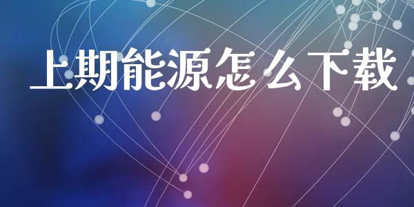 上期能源怎么下载_https://wap.yjjixie.cn_证券市场_第1张