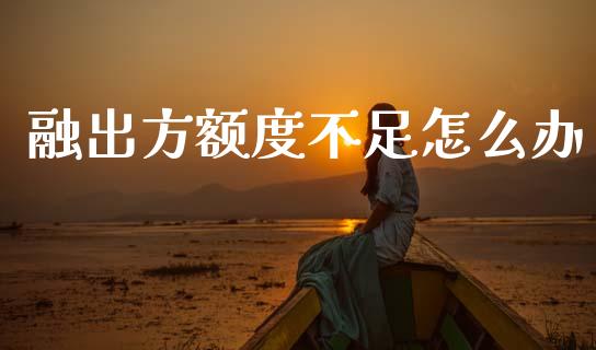 融出方额度不足怎么办_https://wap.yjjixie.cn_商业资讯_第1张