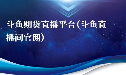 斗鱼期货直播平台(斗鱼直播间官网)_https://wap.yjjixie.cn_保险理财_第1张