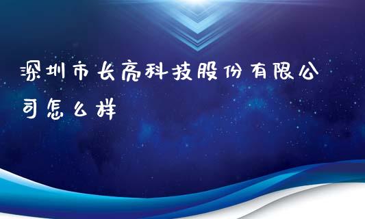 深圳市长亮科技股份有限公司怎么样_https://wap.yjjixie.cn_证券市场_第1张