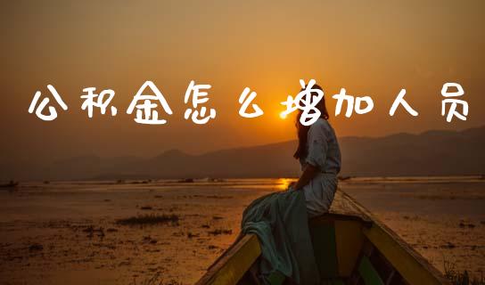 公积金怎么增加人员_https://wap.yjjixie.cn_证券市场_第1张