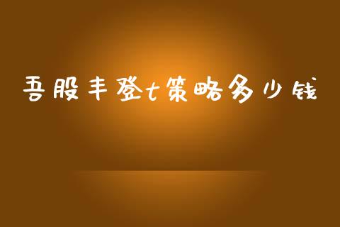 吾股丰登t策略多少钱_https://wap.yjjixie.cn_证券市场_第1张