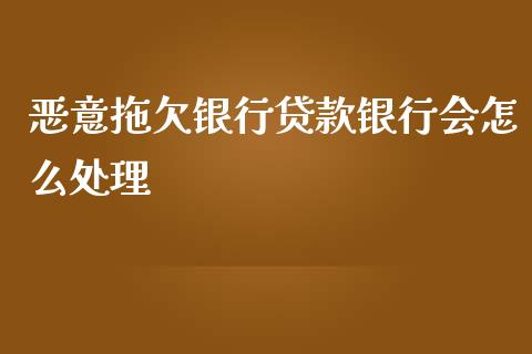 恶意拖欠银行贷款银行会怎么处理_https://wap.yjjixie.cn_保险理财_第1张
