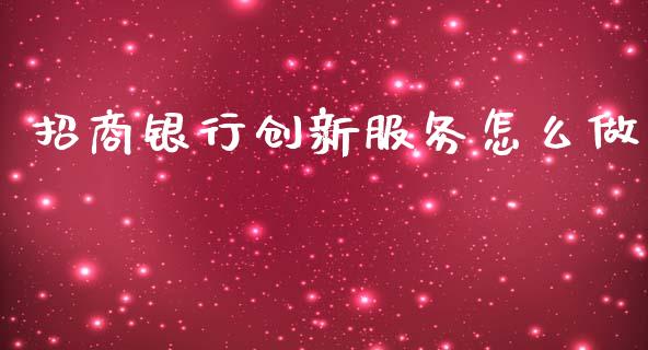 招商银行创新服务怎么做_https://wap.yjjixie.cn_保险理财_第1张