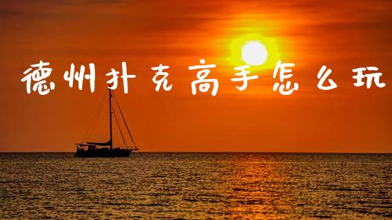 德州扑克高手怎么玩_https://wap.yjjixie.cn_证券市场_第1张