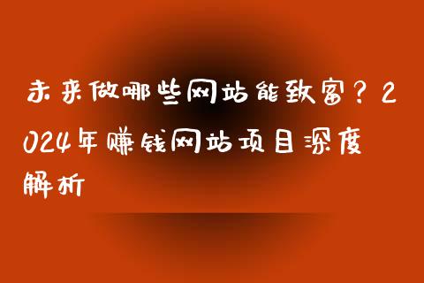 未来做哪些网站能致富?2024年赚钱网站项目深度解析_港股行情_第1张_商业资讯_保险理财_证券市场_港股行情 未来做哪些网站能致富?2024年赚钱网站项目深度解析_https://wap.yjjixie.cn_港股行情_第1张