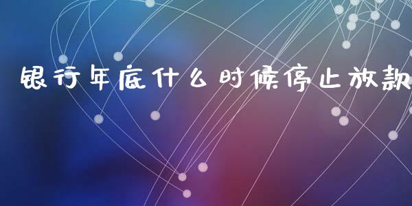 银行年底什么时候停止放款_https://wap.yjjixie.cn_商业资讯_第1张