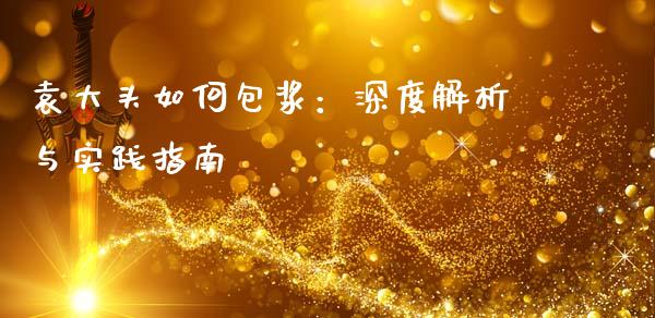 袁大头如何包浆：深度解析与实践指南_https://wap.yjjixie.cn_保险理财_第1张