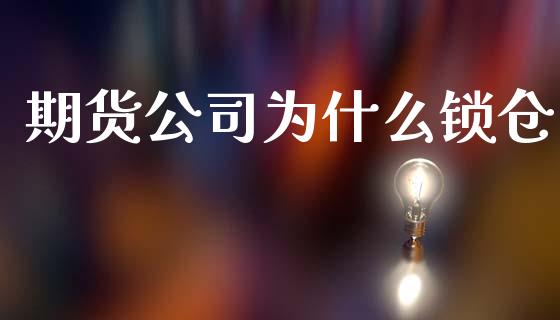 期货公司为什么锁仓_https://wap.yjjixie.cn_港股行情_第1张