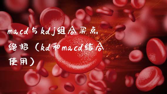 macd与kdj组合买点绝招（kd和macd结合使用）_https://wap.yjjixie.cn_保险理财_第1张